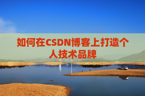 如何在CSDN博客上打造个人技术品牌
